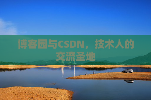 博客园与CSDN,技术人的交流圣地 博客园与CSDN,技术人的交流圣地